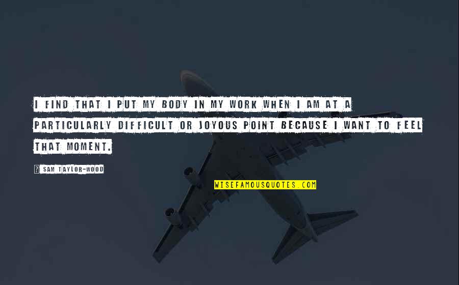 Pasquesi Sheppard Quotes By Sam Taylor-Wood: I find that I put my body in Pasquesi Sheppard Quotes By Sam Taylor-Wood: I find that I put my body in