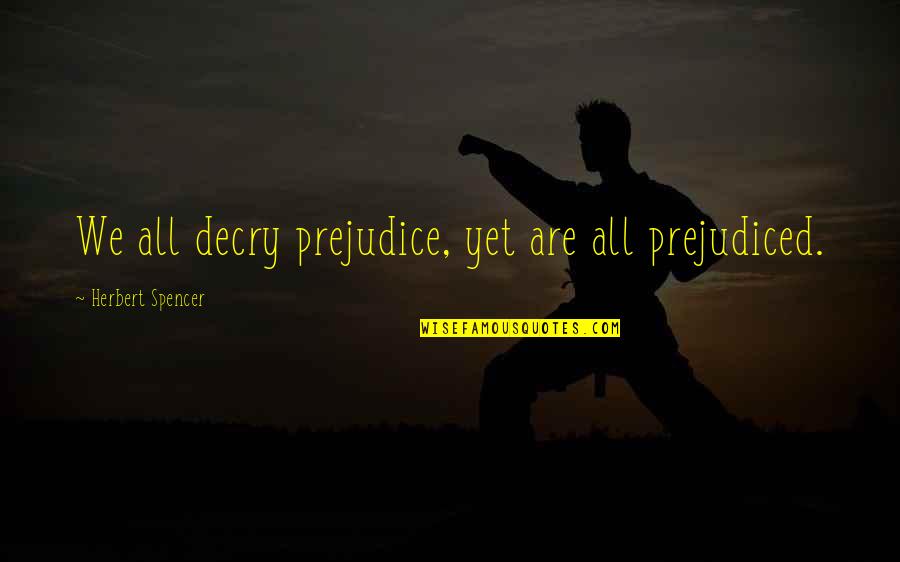 Pasricha Quotes By Herbert Spencer: We all decry prejudice, yet are all prejudiced. Pasricha Quotes By Herbert Spencer: We all decry prejudice, yet are all prejudiced.