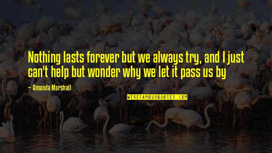 Pass By Us Quotes By Amanda Marshall: Nothing lasts forever but we always try, and