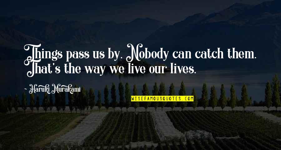 Pass By Us Quotes By Haruki Murakami: Things pass us by. Nobody can catch them.