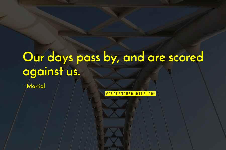 Pass By Us Quotes By Martial: Our days pass by, and are scored against