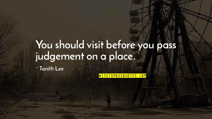 Pass Judgement Quotes By Tanith Lee: You should visit before you pass judgement on