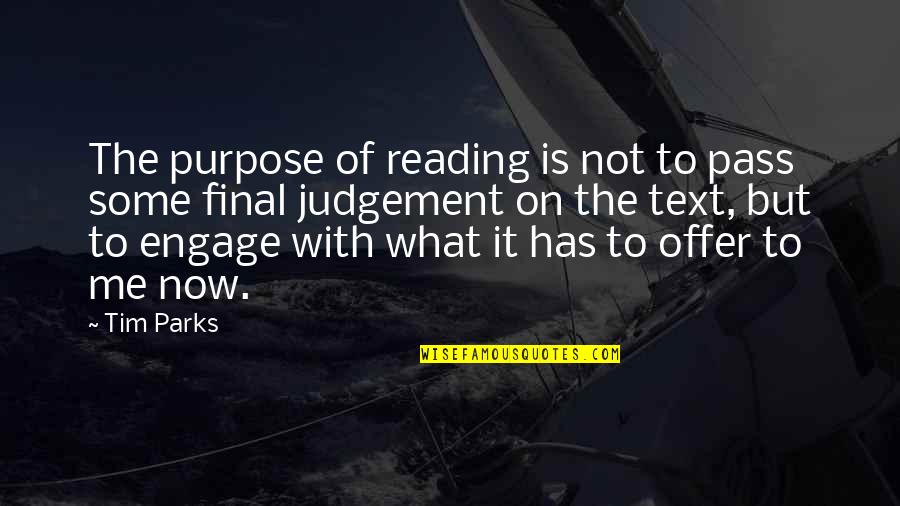 Pass Judgement Quotes By Tim Parks: The purpose of reading is not to pass