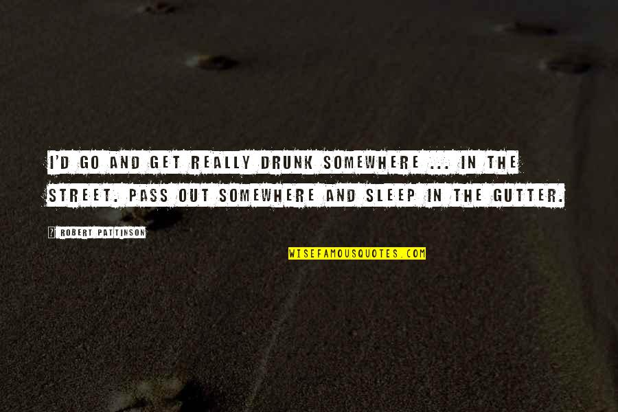 Pass Out Drunk Quotes By Robert Pattinson: I'd go and get really drunk somewhere ... Pass Out Drunk Quotes By Robert Pattinson: I'd go and get really drunk somewhere ...