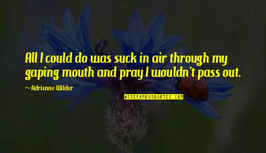 Pass Out Quotes By Adrienne Wilder: All I could do was suck in air