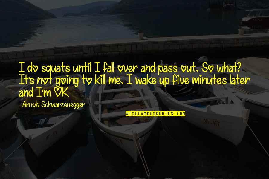 Pass Out Quotes By Arnold Schwarzenegger: I do squats until I fall over and