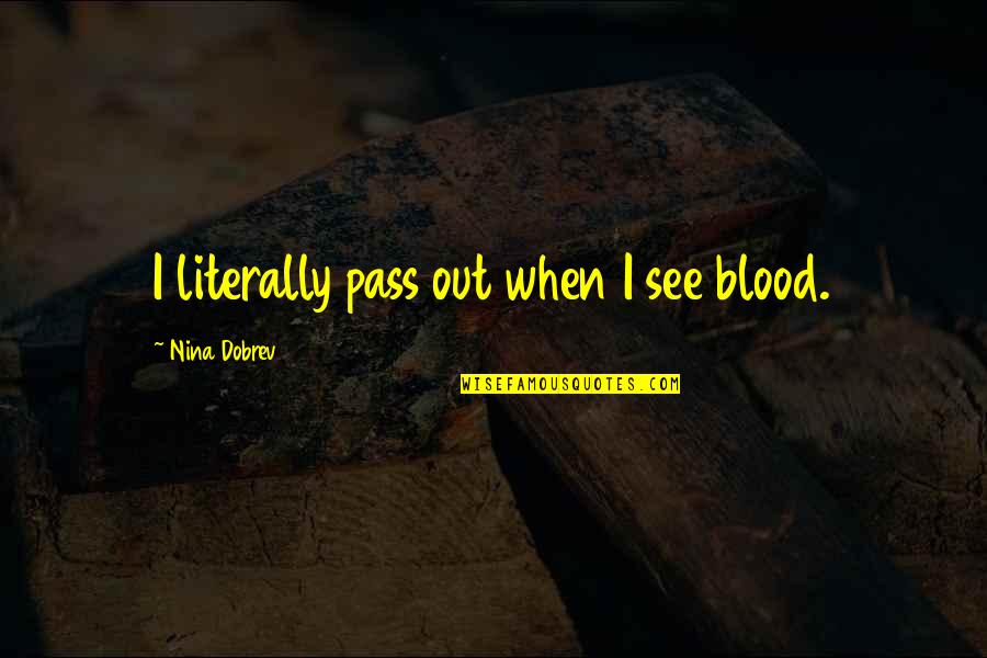 Pass Out Quotes By Nina Dobrev: I literally pass out when I see blood.
