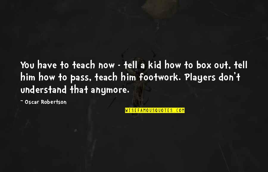 Pass Out Quotes By Oscar Robertson: You have to teach now - tell a