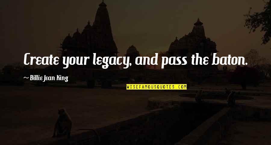Pass Quotes By Billie Jean King: Create your legacy, and pass the baton.