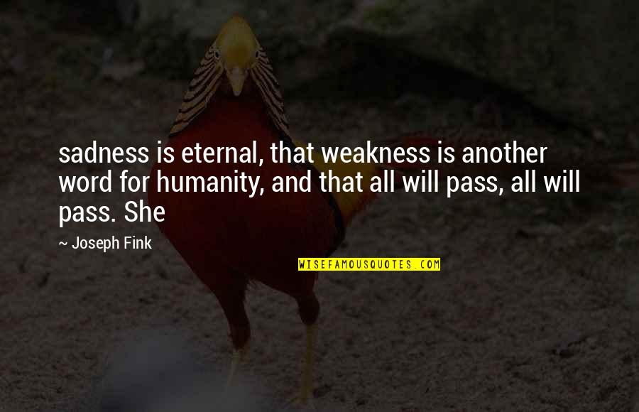 Pass Quotes By Joseph Fink: sadness is eternal, that weakness is another word