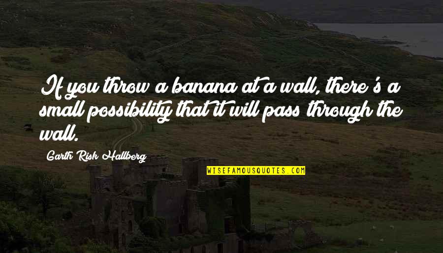 Pass Through It Quotes By Garth Risk Hallberg: If you throw a banana at a wall, Pass Through It Quotes By Garth Risk Hallberg: If you throw a banana at a wall,