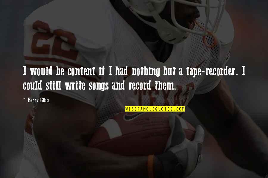 Passably Quotes By Barry Gibb: I would be content if I had nothing Passably Quotes By Barry Gibb: I would be content if I had nothing