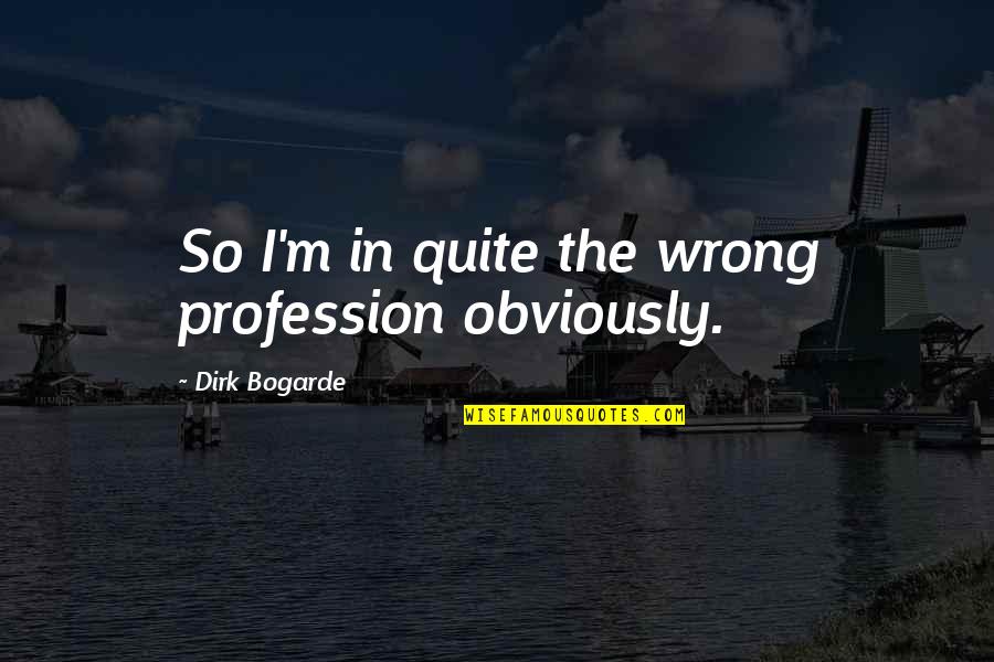 Passada Dance Quotes By Dirk Bogarde: So I'm in quite the wrong profession obviously. Passada Dance Quotes By Dirk Bogarde: So I'm in quite the wrong profession obviously.