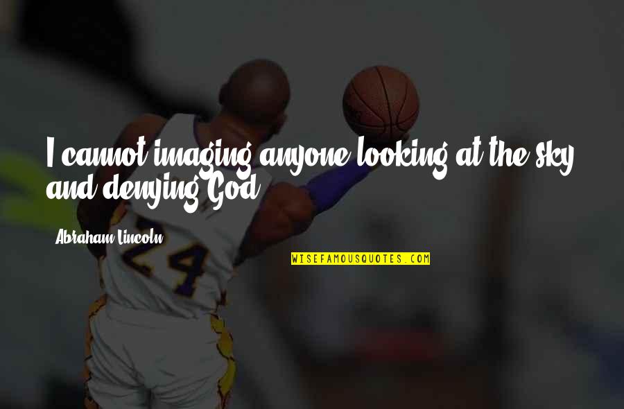 Passada Pronadora Quotes By Abraham Lincoln: I cannot imaging anyone looking at the sky Passada Pronadora Quotes By Abraham Lincoln: I cannot imaging anyone looking at the sky