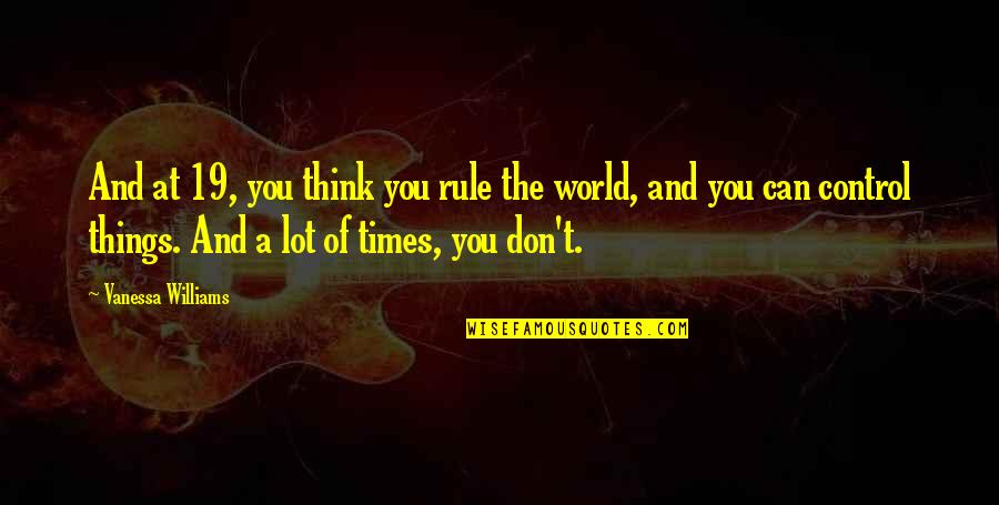 Passage Into Heaven Quotes By Vanessa Williams: And at 19, you think you rule the Passage Into Heaven Quotes By Vanessa Williams: And at 19, you think you rule the