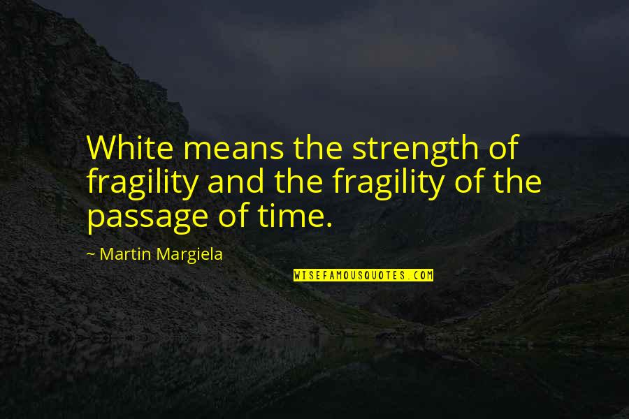 Passage Of Time Quotes By Martin Margiela: White means the strength of fragility and the