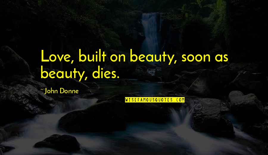 Passage Quotes By John Donne: Love, built on beauty, soon as beauty, dies.