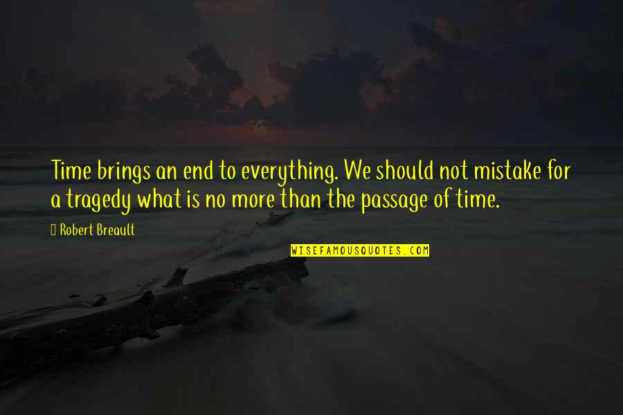 Passage Quotes By Robert Breault: Time brings an end to everything. We should