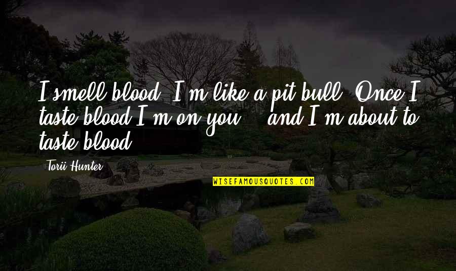 Passageiro Em Quotes By Torii Hunter: I smell blood. I'm like a pit bull. Passageiro Em Quotes By Torii Hunter: I smell blood. I'm like a pit bull.
