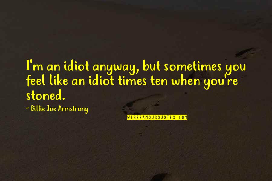 Passager Literary Quotes By Billie Joe Armstrong: I'm an idiot anyway, but sometimes you feel Passager Literary Quotes By Billie Joe Armstrong: I'm an idiot anyway, but sometimes you feel