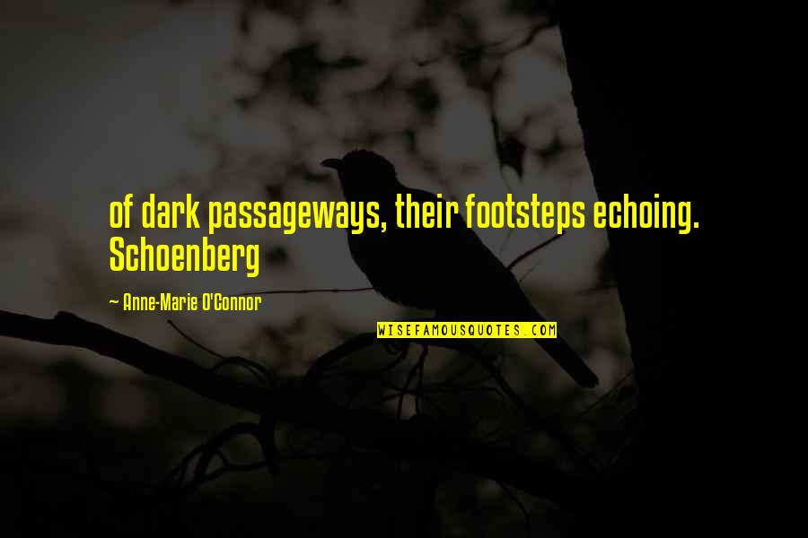 Passageways Quotes By Anne-Marie O'Connor: of dark passageways, their footsteps echoing. Schoenberg Passageways Quotes By Anne-Marie O'Connor: of dark passageways, their footsteps echoing. Schoenberg