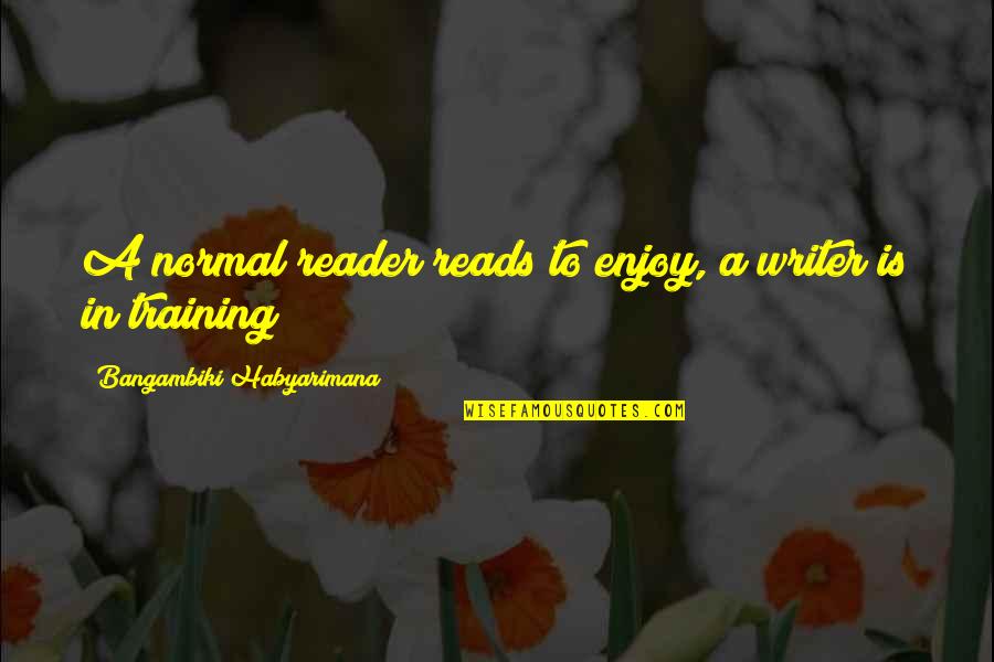 Passanisi Nursery Quotes By Bangambiki Habyarimana: A normal reader reads to enjoy, a writer
