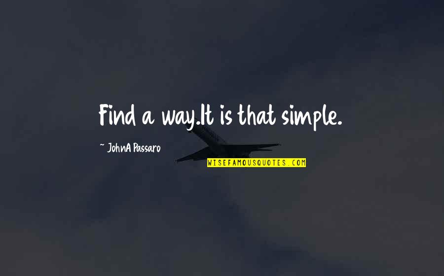 Passaro Quotes By JohnA Passaro: Find a way.It is that simple. Passaro Quotes By JohnA Passaro: Find a way.It is that simple.