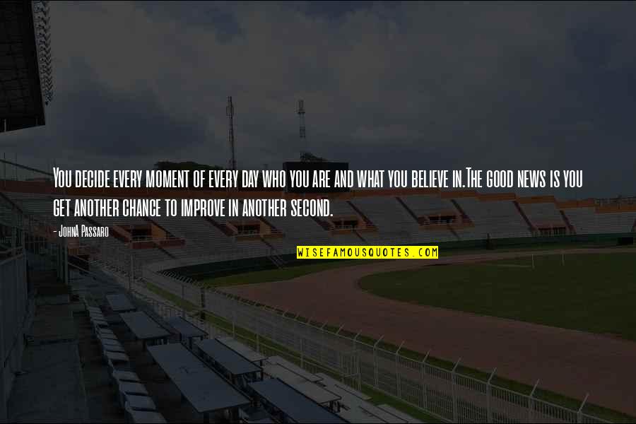 Passaro Quotes By JohnA Passaro: You decide every moment of every day who Passaro Quotes By JohnA Passaro: You decide every moment of every day who