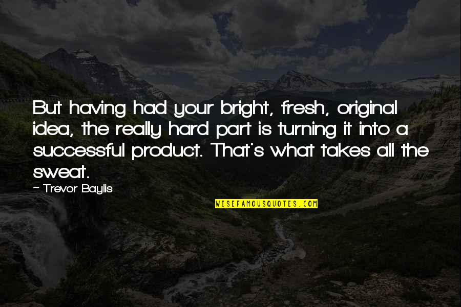 Passasses Quotes By Trevor Baylis: But having had your bright, fresh, original idea, Passasses Quotes By Trevor Baylis: But having had your bright, fresh, original idea,