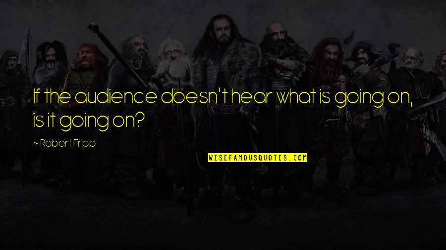 Passato Di Quote Quotes By Robert Fripp: If the audience doesn't hear what is going