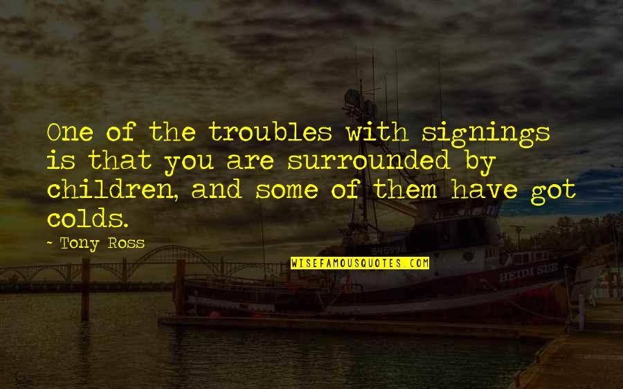 Passavamo Quotes By Tony Ross: One of the troubles with signings is that Passavamo Quotes By Tony Ross: One of the troubles with signings is that