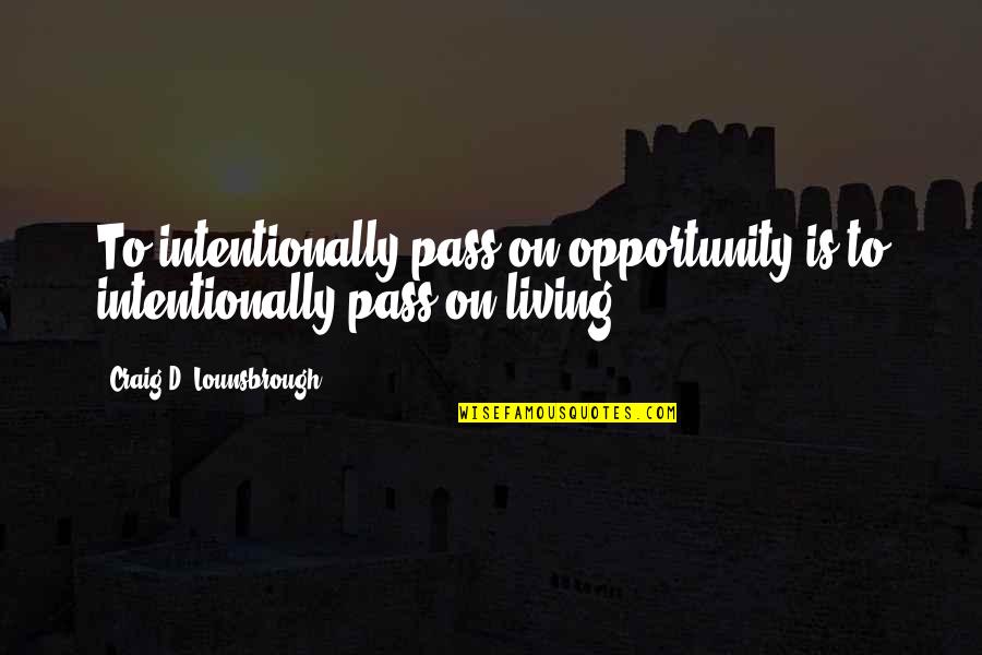 Pass'd Quotes By Craig D. Lounsbrough: To intentionally pass on opportunity is to intentionally