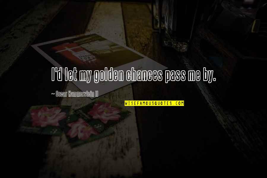 Pass'd Quotes By Oscar Hammerstein II: I'd let my golden chances pass me by.