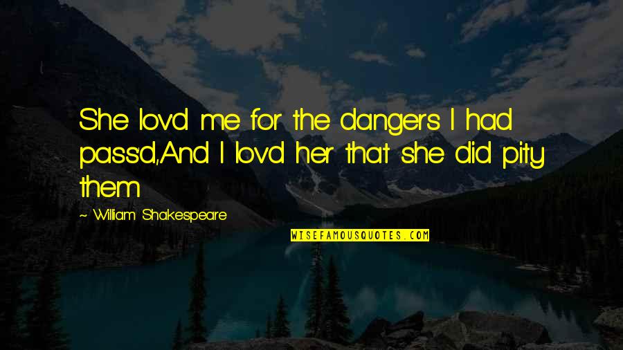 Pass'd Quotes By William Shakespeare: She lov'd me for the dangers I had