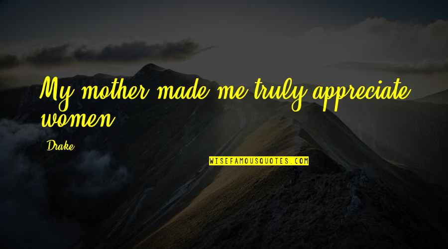 Passear Em Quotes By Drake: My mother made me truly appreciate women.
