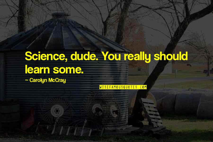 Passed Away Father Quotes By Carolyn McCray: Science, dude. You really should learn some.
