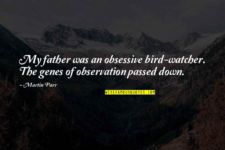 Passed Father Quotes By Martin Parr: My father was an obsessive bird-watcher. The genes