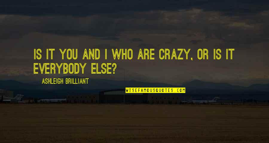 Passed Mother Quotes By Ashleigh Brilliant: Is it you and I who are crazy,