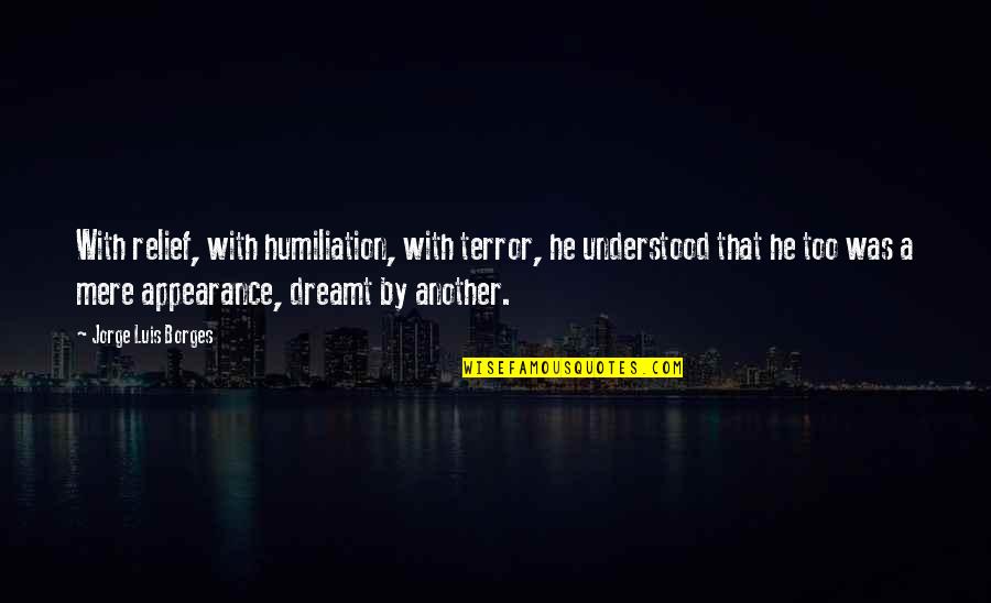 Passed Pets Quotes By Jorge Luis Borges: With relief, with humiliation, with terror, he understood Passed Pets Quotes By Jorge Luis Borges: With relief, with humiliation, with terror, he understood
