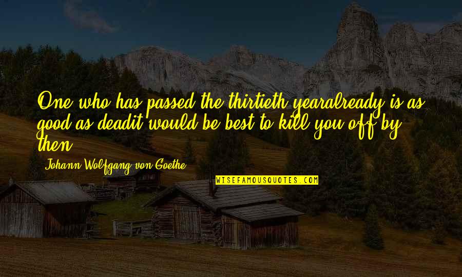 Passed Quotes By Johann Wolfgang Von Goethe: One who has passed the thirtieth yearalready is