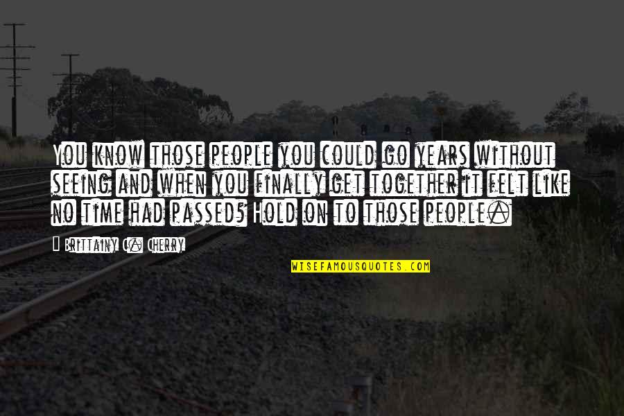 Passed Time Quotes By Brittainy C. Cherry: You know those people you could go years
