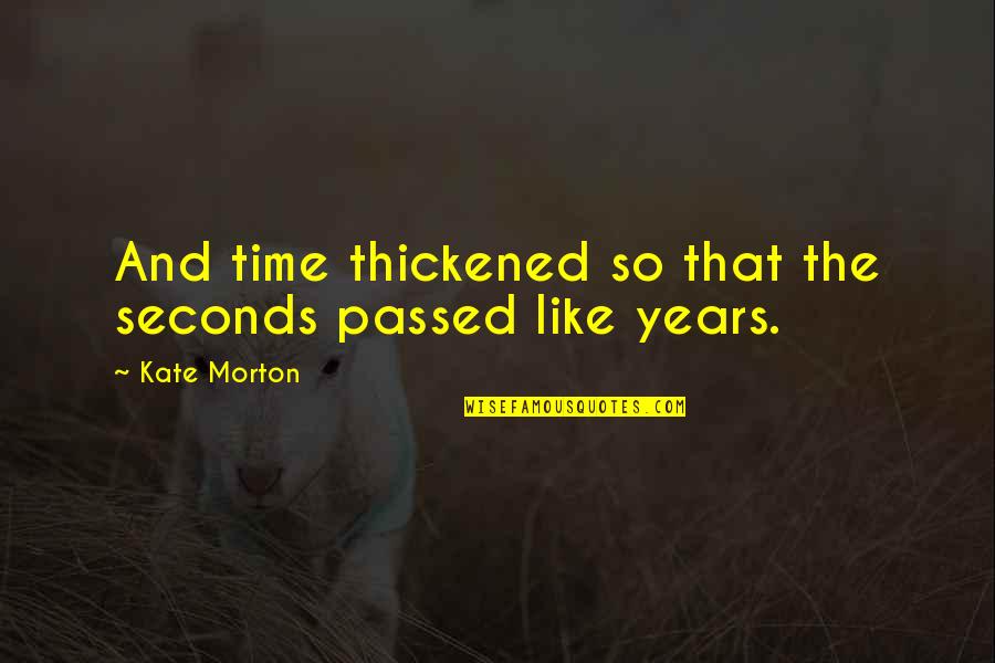 Passed Time Quotes By Kate Morton: And time thickened so that the seconds passed