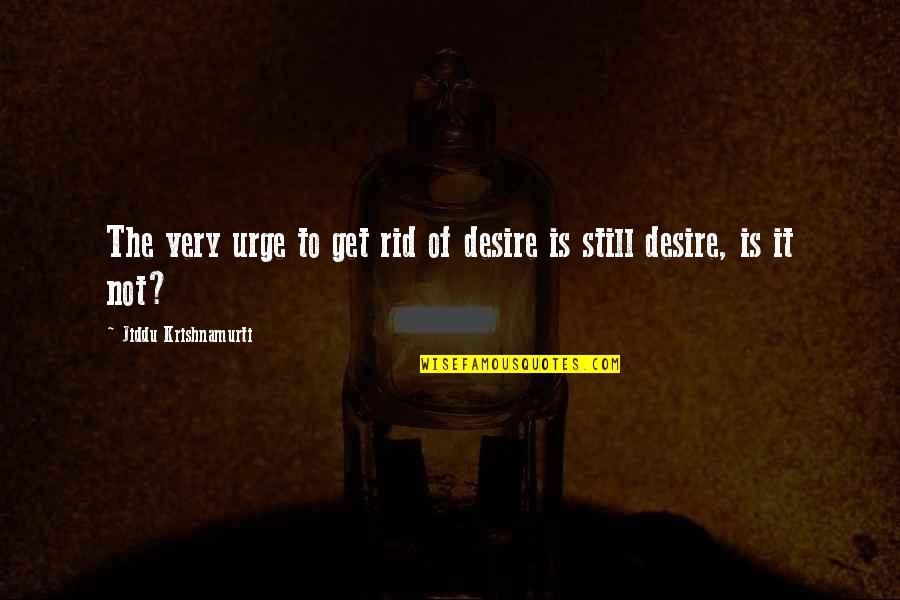 Passeggiare Sulla Quotes By Jiddu Krishnamurti: The very urge to get rid of desire Passeggiare Sulla Quotes By Jiddu Krishnamurti: The very urge to get rid of desire