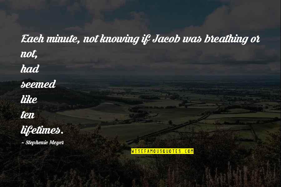 Passeio No Douro Quotes By Stephenie Meyer: Each minute, not knowing if Jacob was breathing Passeio No Douro Quotes By Stephenie Meyer: Each minute, not knowing if Jacob was breathing