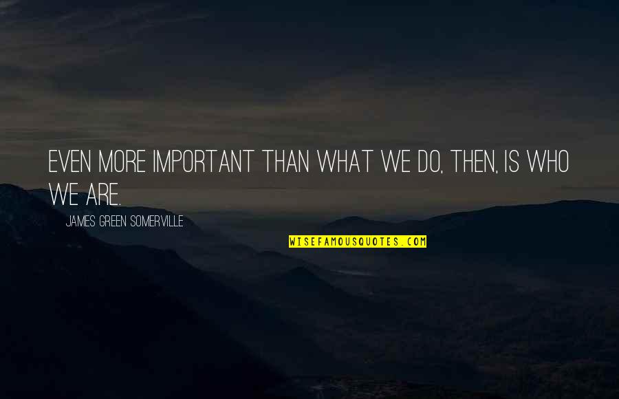 Passel Def Quotes By James Green Somerville: Even more important than what we do, then, Passel Def Quotes By James Green Somerville: Even more important than what we do, then,