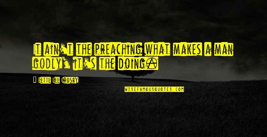 Passenden Beruf Quotes By Bette Lee Crosby: It ain't the preaching what makes a man Passenden Beruf Quotes By Bette Lee Crosby: It ain't the preaching what makes a man