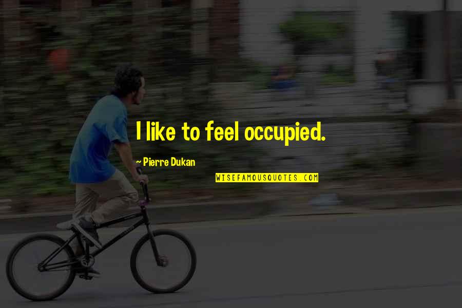 Passenden Beruf Quotes By Pierre Dukan: I like to feel occupied. Passenden Beruf Quotes By Pierre Dukan: I like to feel occupied.