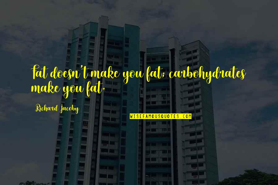 Passenden Beruf Quotes By Richard Jacoby: Fat doesn't make you fat; carbohydrates make you Passenden Beruf Quotes By Richard Jacoby: Fat doesn't make you fat; carbohydrates make you