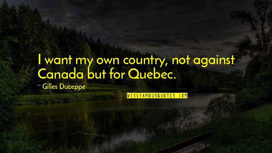 Passenger 57 Famous Quotes By Gilles Duceppe: I want my own country, not against Canada Passenger 57 Famous Quotes By Gilles Duceppe: I want my own country, not against Canada