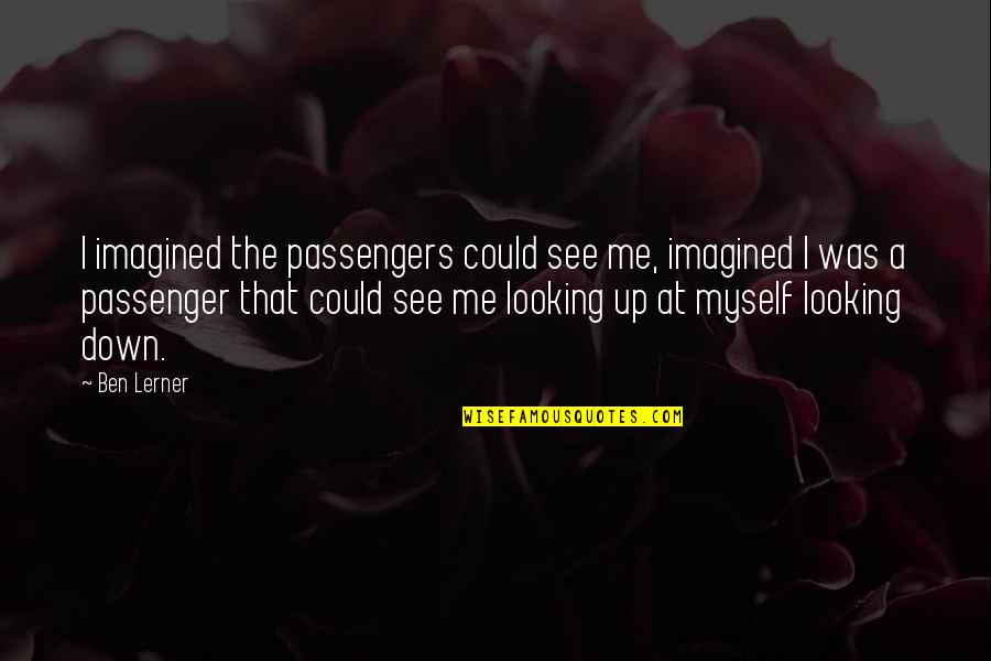 Passenger Quotes By Ben Lerner: I imagined the passengers could see me, imagined